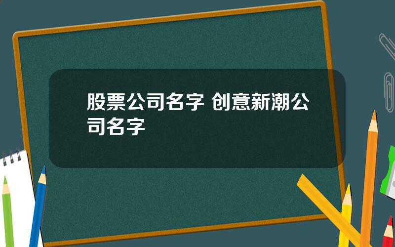 股票公司名字 创意新潮公司名字